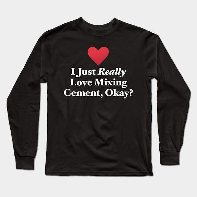 I Just Really Love Mixing Cement, Okay? Long Sleeve T-Shirt by MapYourWorld